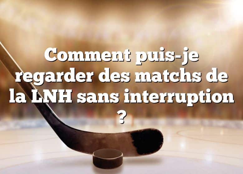 Comment puis-je regarder des matchs de la LNH sans interruption ?